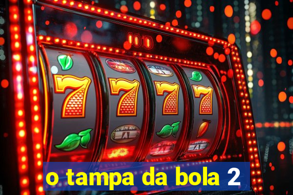 o tampa da bola 2